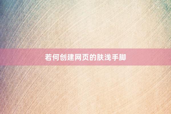 若何创建网页的肤浅手脚