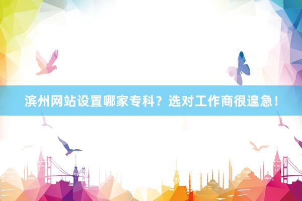 滨州网站设置哪家专科？选对工作商很遑急！