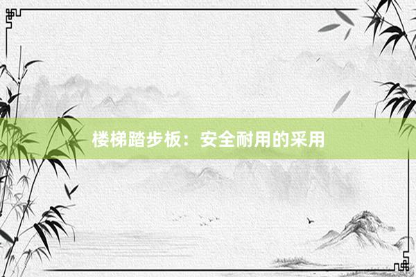 楼梯踏步板：安全耐用的采用