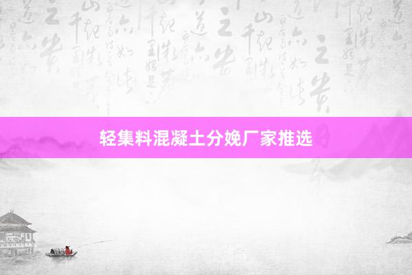 轻集料混凝土分娩厂家推选