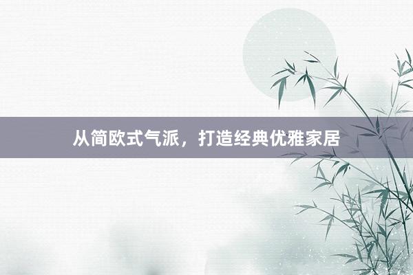 从简欧式气派，打造经典优雅家居