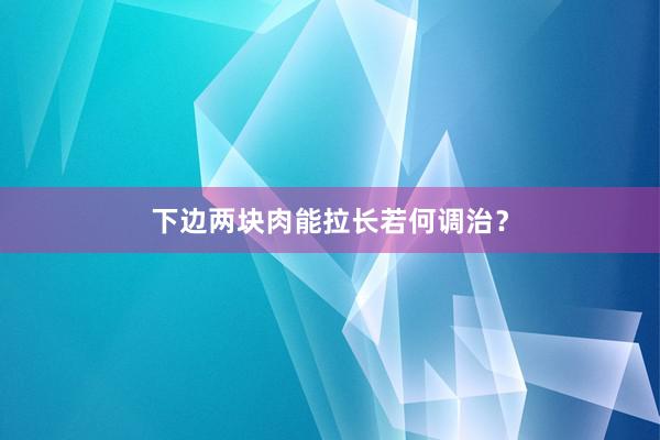 下边两块肉能拉长若何调治？