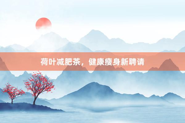 荷叶减肥茶，健康瘦身新聘请